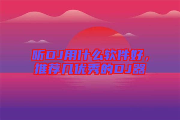 聽DJ用什么軟件好，推薦幾優(yōu)秀的DJ器