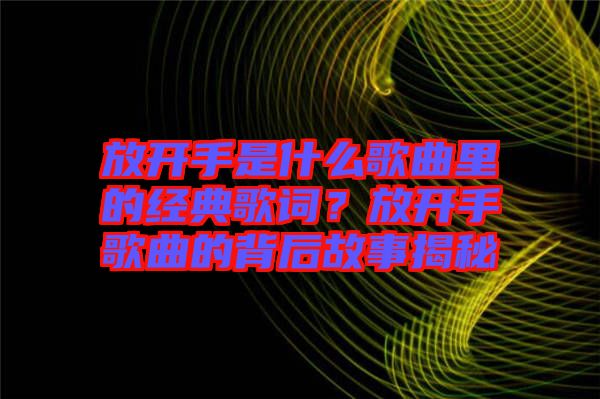 放開手是什么歌曲里的經(jīng)典歌詞？放開手歌曲的背后故事揭秘