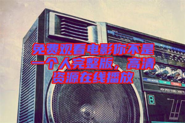 免費觀看電影你不是一個人完整版，高清資源在線播放