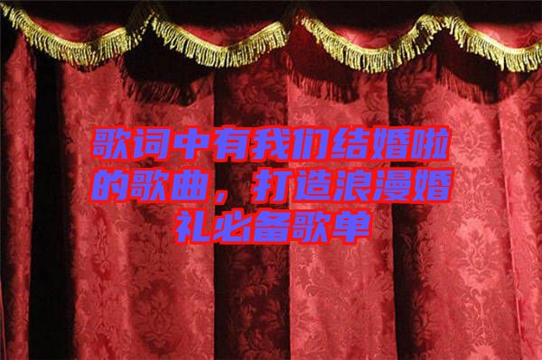 歌詞中有我們結婚啦的歌曲，打造浪漫婚禮必備歌單