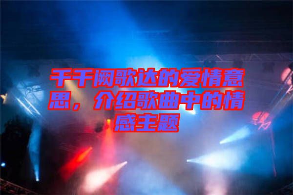 千千闕歌達(dá)的愛(ài)情意思，介紹歌曲中的情感主題