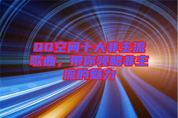 QQ空間十大非主流歌曲，帶你領(lǐng)略非主流的魅力