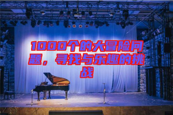 1000個的大冒險(xiǎn)問題，尋找與樂趣的挑戰(zhàn)