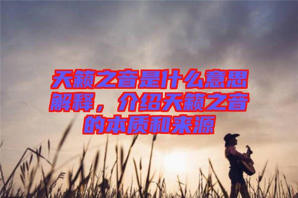 天籟之音是什么意思解釋，介紹天籟之音的本質(zhì)和來源