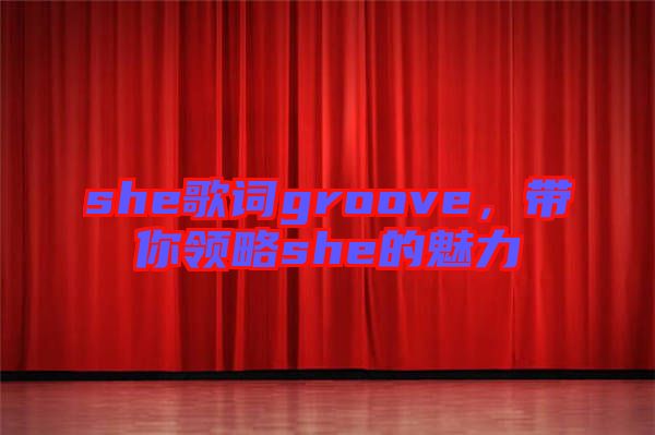 she歌詞groove，帶你領(lǐng)略she的魅力