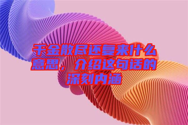 千金散盡還復來什么意思，介紹這句話的深刻內(nèi)涵