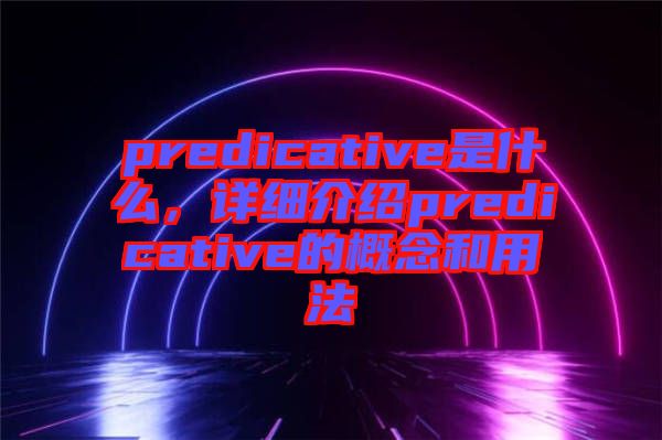 predicative是什么，詳細(xì)介紹predicative的概念和用法