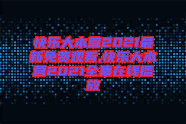 快樂(lè)大本營(yíng)2021最新免費(fèi)觀(guān)看,快樂(lè)大本營(yíng)2021全集在線(xiàn)播放