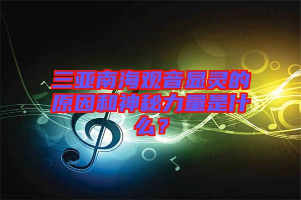 三亞南海觀音顯靈的原因和神秘力量是什么？