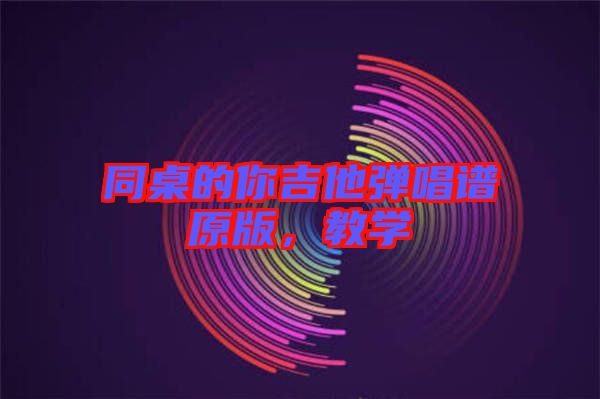 同桌的你吉他彈唱譜原版，教學(xué)