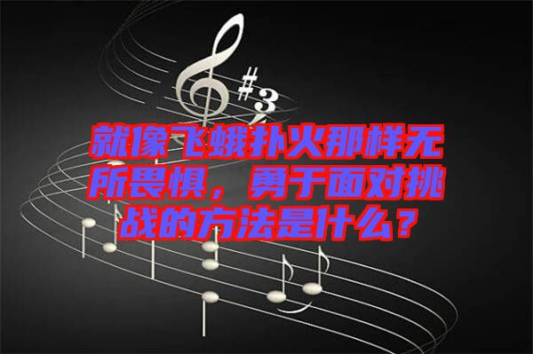 就像飛蛾撲火那樣無所畏懼，勇于面對挑戰(zhàn)的方法是什么？