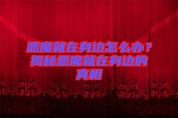 惡魔就在身邊怎么辦？揭秘惡魔就在身邊的真相