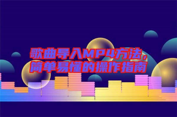 歌曲導(dǎo)入MP4方法，簡單易懂的操作指南