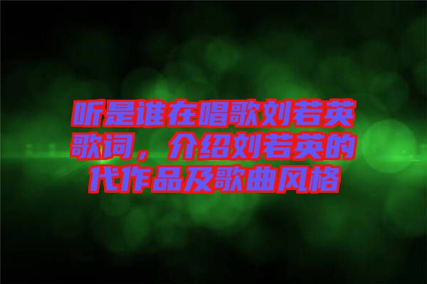 聽是誰在唱歌劉若英歌詞，介紹劉若英的代作品及歌曲風(fēng)格