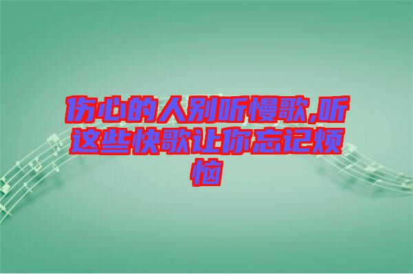 傷心的人別聽(tīng)慢歌,聽(tīng)這些快歌讓你忘記煩惱