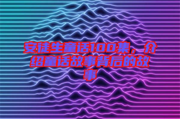 安徒生童話100集，介紹童話故事背后的故事