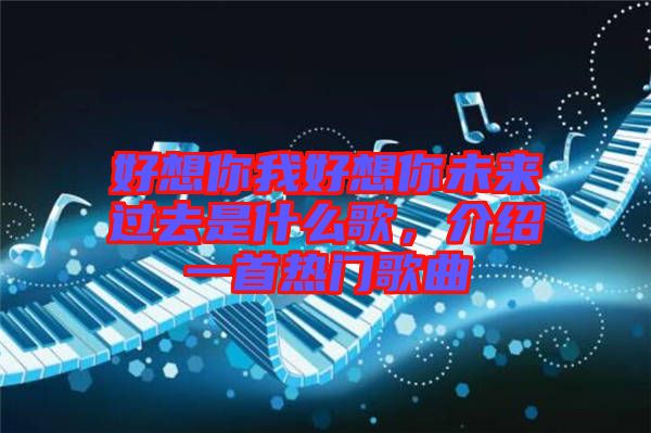 好想你我好想你未來過去是什么歌，介紹一首熱門歌曲