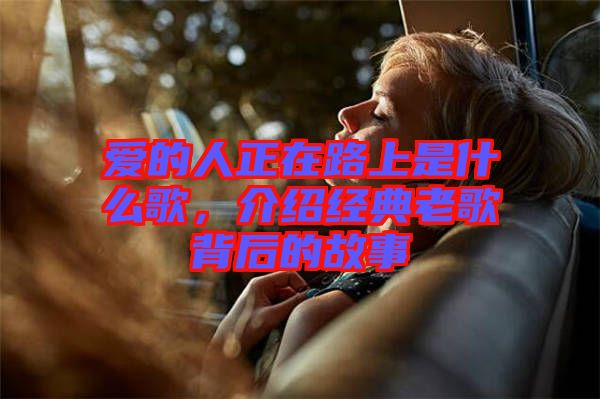 愛的人正在路上是什么歌，介紹經(jīng)典老歌背后的故事