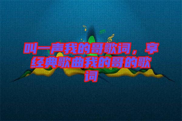 叫一聲我的哥歌詞，享經(jīng)典歌曲我的哥的歌詞