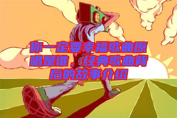 你一定要幸福歌曲原唱是誰，經(jīng)典歌曲背后的故事介紹