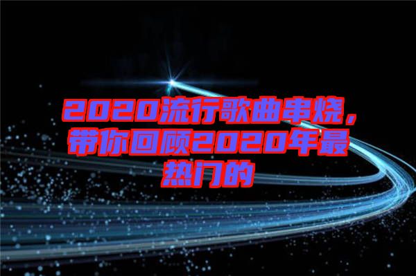 2020流行歌曲串燒，帶你回顧2020年最熱門的