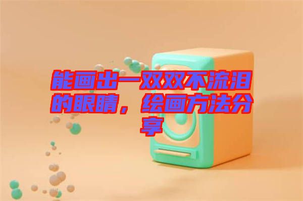 能畫(huà)出一雙雙不流淚的眼睛，繪畫(huà)方法分享