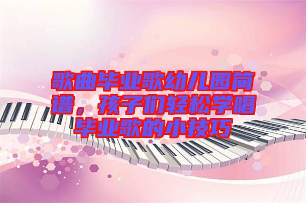 歌曲畢業(yè)歌幼兒園簡譜，孩子們輕松學(xué)唱畢業(yè)歌的小技巧