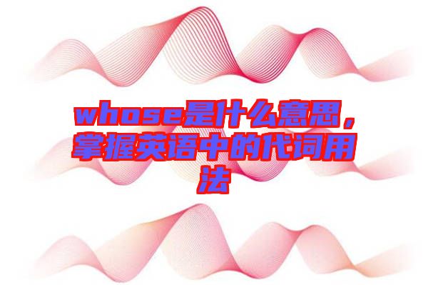 whose是什么意思，掌握英語中的代詞用法