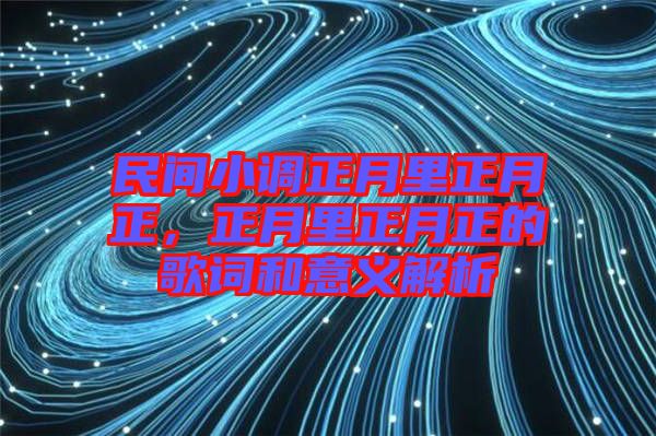 民間小調正月里正月正，正月里正月正的歌詞和意義解析