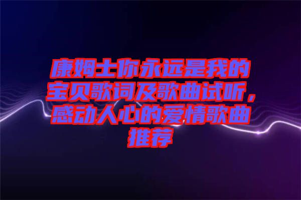 康姆士你永遠(yuǎn)是我的寶貝歌詞及歌曲試聽，感動(dòng)人心的愛情歌曲推薦