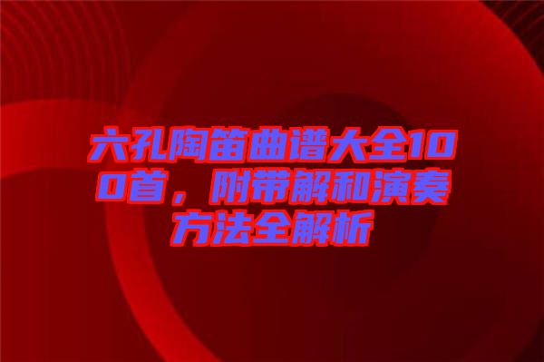 六孔陶笛曲譜大全100首，附帶解和演奏方法全解析