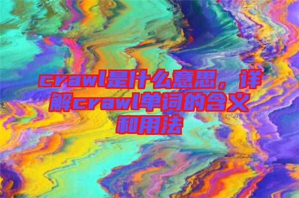 crawl是什么意思，詳解crawl單詞的含義和用法