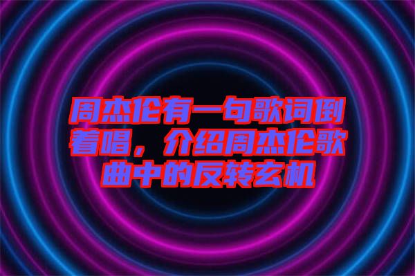 周杰倫有一句歌詞倒著唱，介紹周杰倫歌曲中的反轉(zhuǎn)玄機(jī)