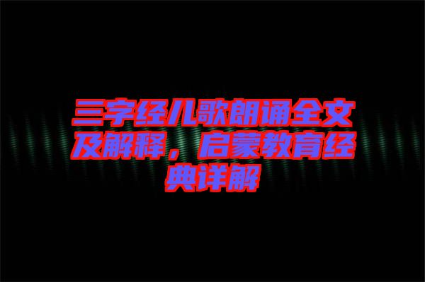 三字經(jīng)兒歌朗誦全文及解釋，啟蒙教育經(jīng)典詳解