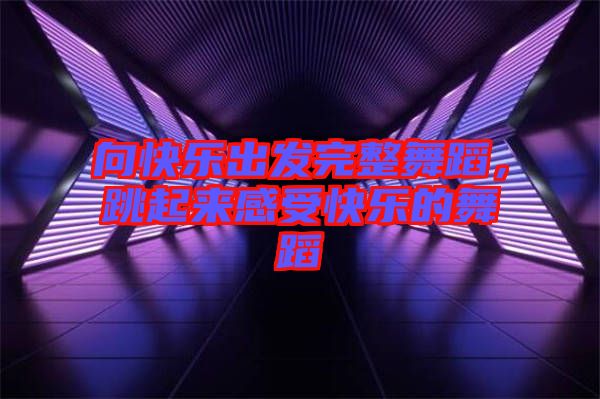 向快樂(lè)出發(fā)完整舞蹈，跳起來(lái)感受快樂(lè)的舞蹈