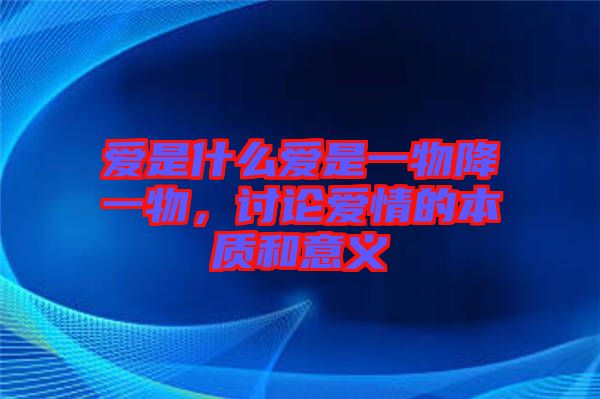 愛是什么愛是一物降一物，討論愛情的本質(zhì)和意義