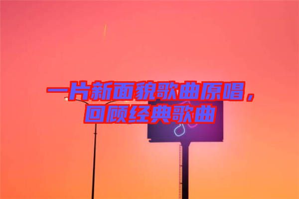 一片新面貌歌曲原唱，回顧經(jīng)典歌曲