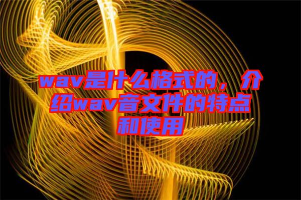 wav是什么格式的，介紹wav音文件的特點(diǎn)和使用