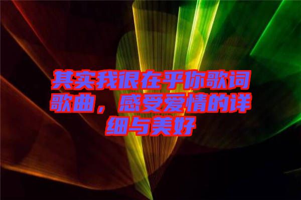 其實(shí)我很在乎你歌詞歌曲，感受愛(ài)情的詳細(xì)與美好