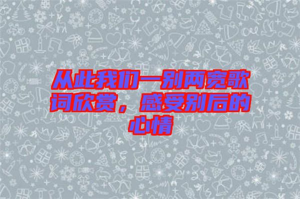 從此我們一別兩寬歌詞欣賞，感受別后的心情