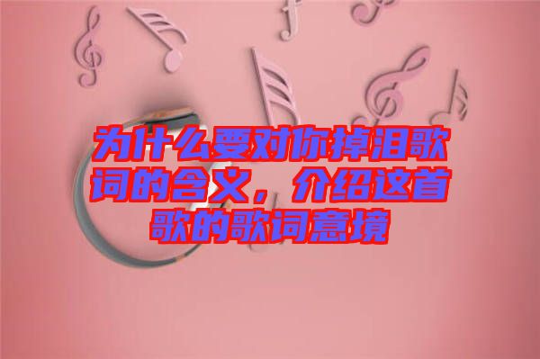 為什么要對你掉淚歌詞的含義，介紹這首歌的歌詞意境