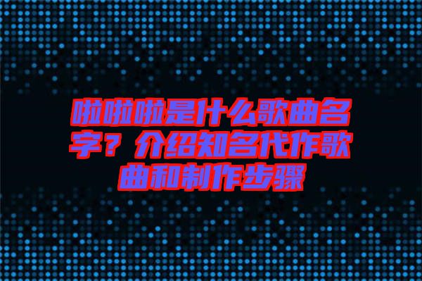 啦啦啦是什么歌曲名字？介紹知名代作歌曲和制作步驟