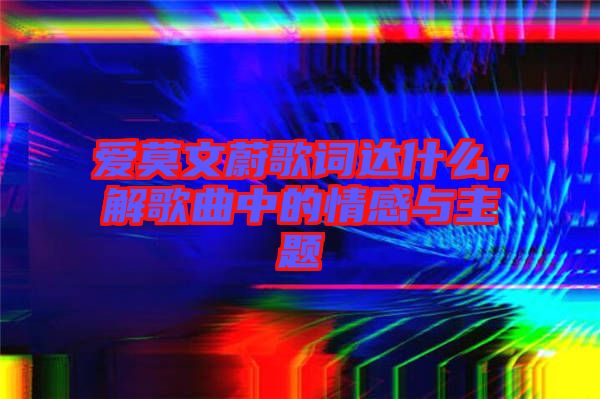 愛莫文蔚歌詞達什么，解歌曲中的情感與主題