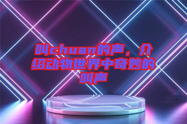 叫chuan的聲，介紹動(dòng)物世界中奇妙的叫聲