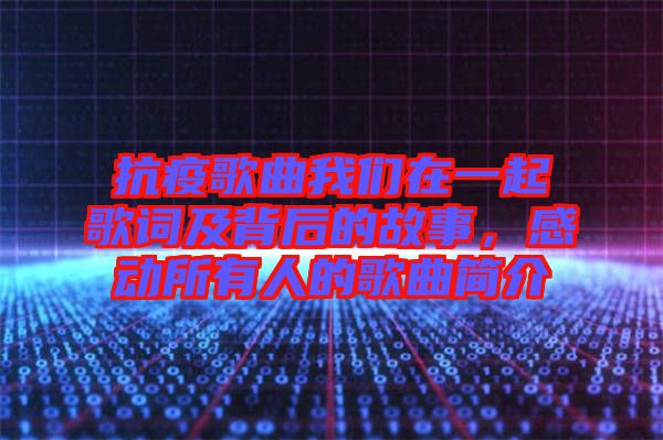 抗疫歌曲我們在一起歌詞及背后的故事，感動所有人的歌曲簡介