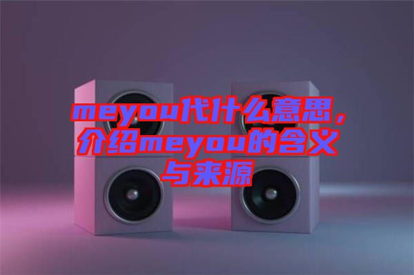 meyou代什么意思，介紹meyou的含義與來源