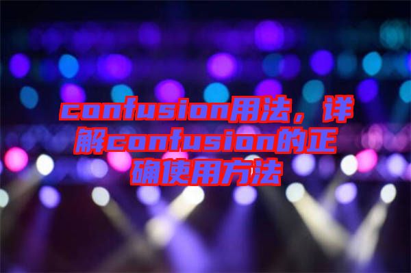 confusion用法，詳解confusion的正確使用方法