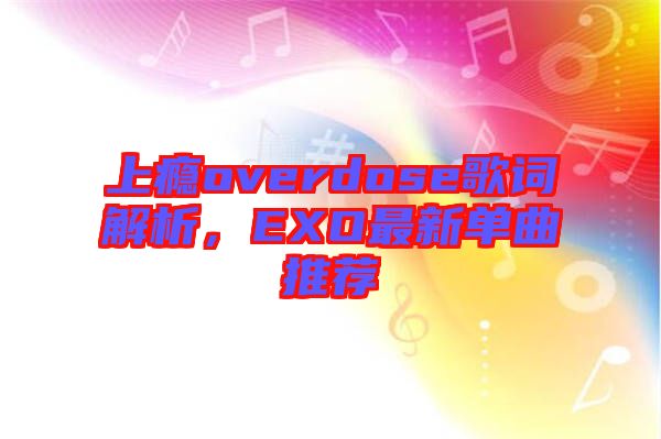 上癮overdose歌詞解析，EXO最新單曲推薦