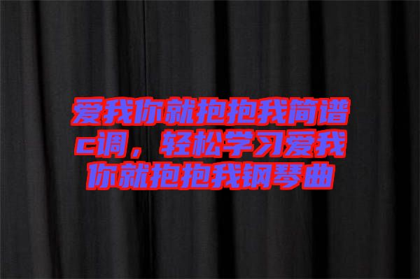 愛我你就抱抱我簡譜c調，輕松學習愛我你就抱抱我鋼琴曲