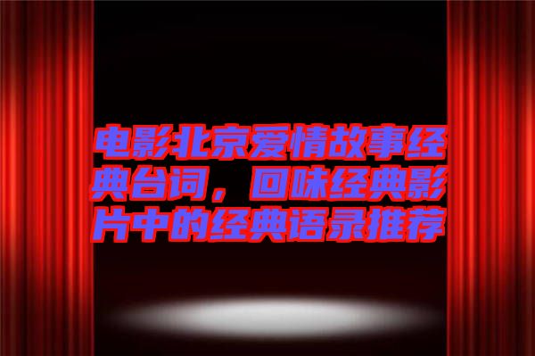 電影北京愛情故事經(jīng)典臺(tái)詞，回味經(jīng)典影片中的經(jīng)典語錄推薦